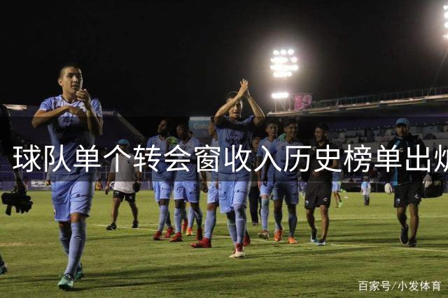 球队单个转会窗收入历史榜单出炉：摩纳哥创纪录居首
